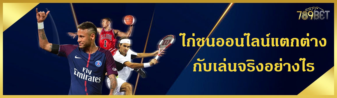 ไก่ชนออนไลน์แตกต่างกับเล่นจริงอย่างไร