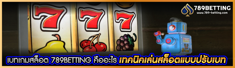 เบทเกมสล็อต 789BETTING คืออะไร เทคนิคเล่นสล็อตแบบปรับเบท